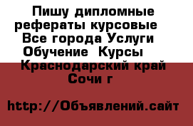 Пишу дипломные рефераты курсовые  - Все города Услуги » Обучение. Курсы   . Краснодарский край,Сочи г.